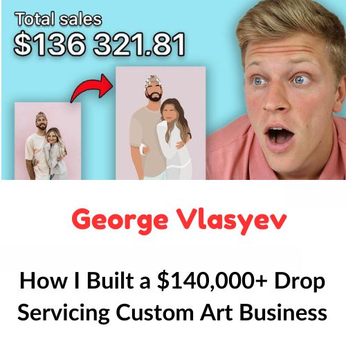 George Vlasyev – How I Built a $140000+ Drop Servicing Custom Art Business Download